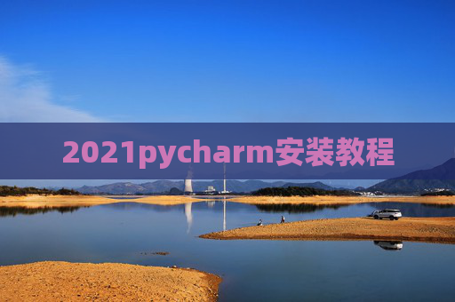 2021pycharm安装教程 2021pycharm安装教程